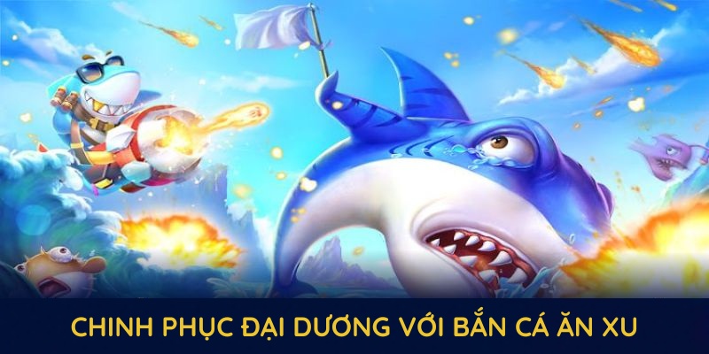 Khám phá quá trình chinh phục đại dương với bắn cá ăn xu tại SHBET